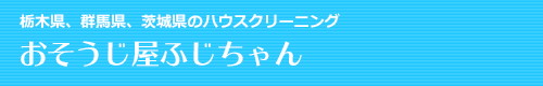 栃木県佐野市、足利市、小山市、宇都宮市、群馬県館林市のハウスクリーニングはおそうじ屋ふじちゃん