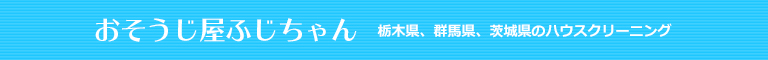 栃木県佐野市、足利市、小山市、宇都宮市、群馬県館林市のハウスクリーニング店おそうじ屋ふじちゃん